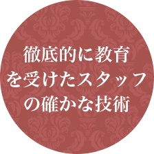 徹底的に教育を受けたスタッフの確かな技術